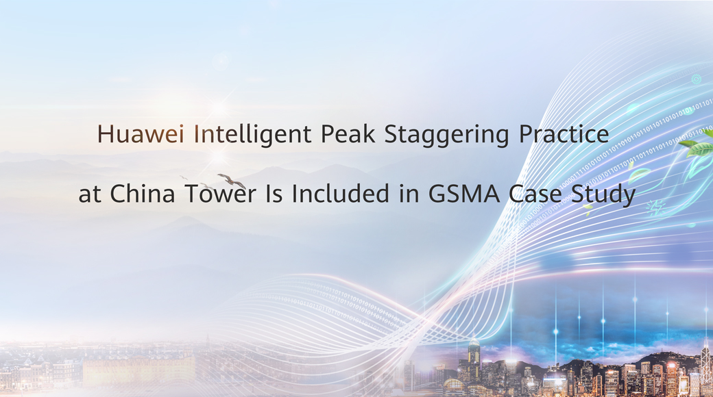 Huawei iSitePower Intelligent Peak Staggering Practice at China Tower Is Included in GSMA Case Study